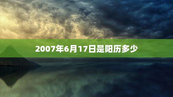 2007年6月17日是阳历多少