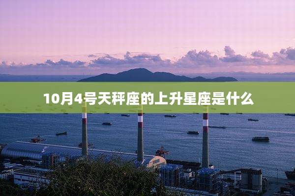 10月4号天秤座的上升星座是什么