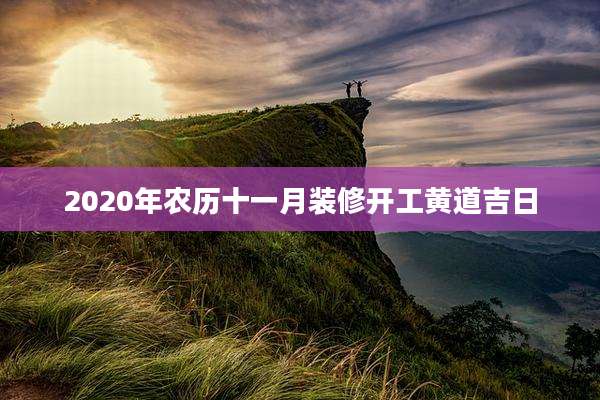 2020年农历十一月装修开工黄道吉日