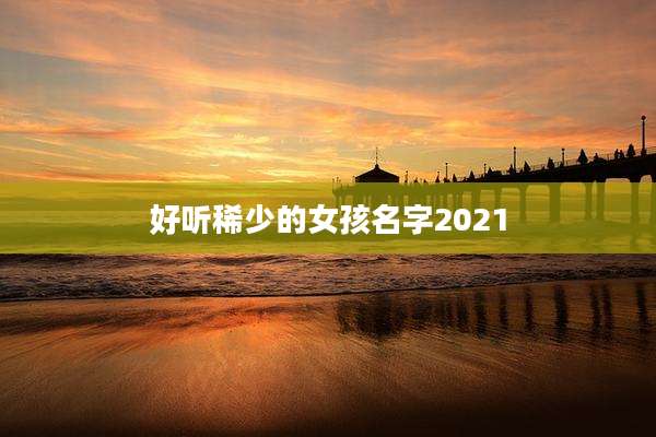 好听稀少的女孩名字2021