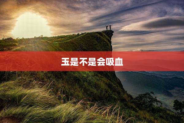 玉是不是会吸血