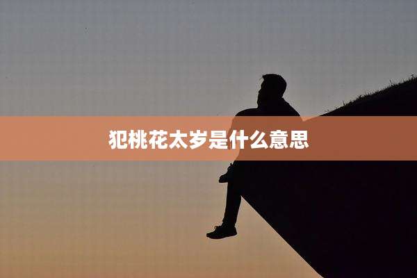 犯桃花太岁是什么意思