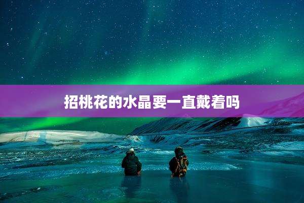 招桃花的水晶要一直戴着吗