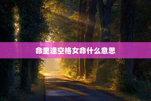命里逢空格女命什么意思