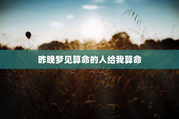 昨晚梦见算命的人给我算命