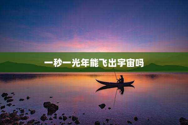 一秒一光年能飞出宇宙吗