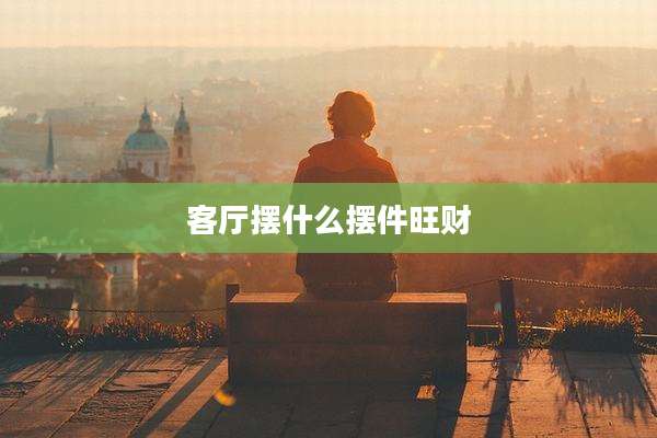 客厅摆什么摆件旺财