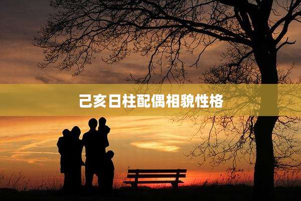 己亥日柱配偶相貌性格