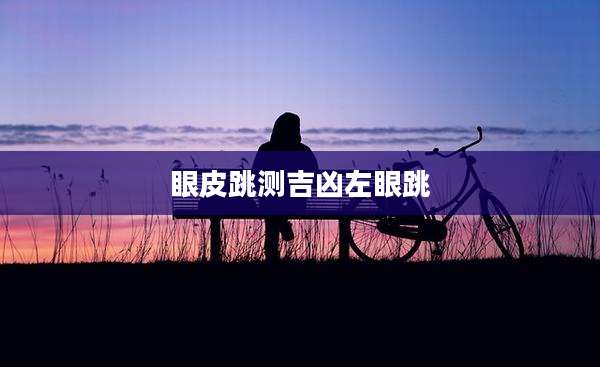 眼皮跳测吉凶左眼跳