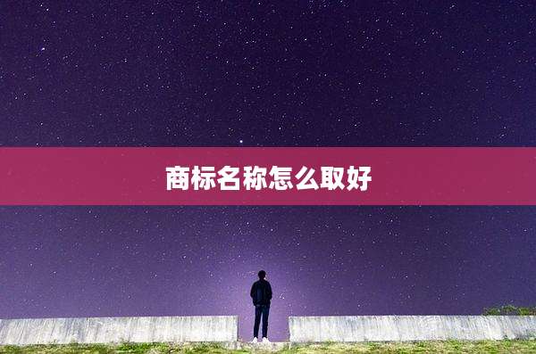商标名称怎么取好