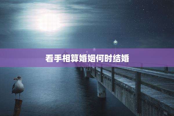 看手相算婚姻何时结婚