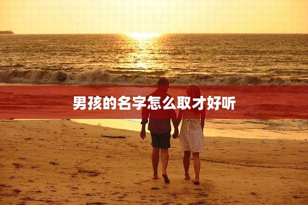 男孩的名字怎么取才好听