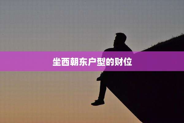 坐西朝东户型的财位