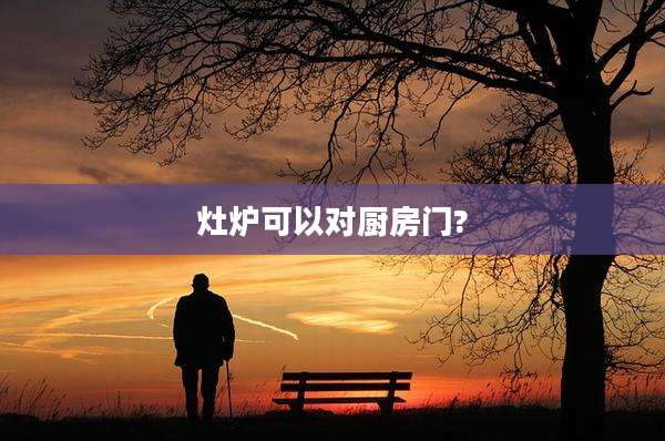 灶炉可以对厨房门?