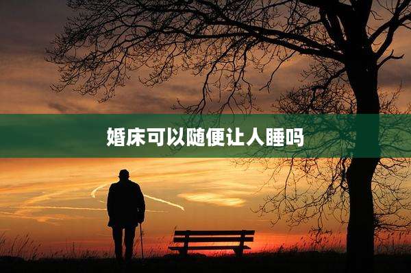 婚床可以随便让人睡吗