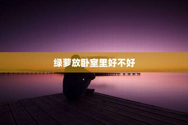绿萝放卧室里好不好