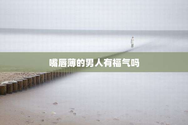 嘴唇薄的男人有福气吗