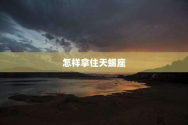 怎样拿住天蝎座