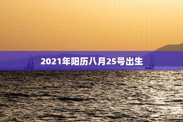 2021年阳历八月25号出生