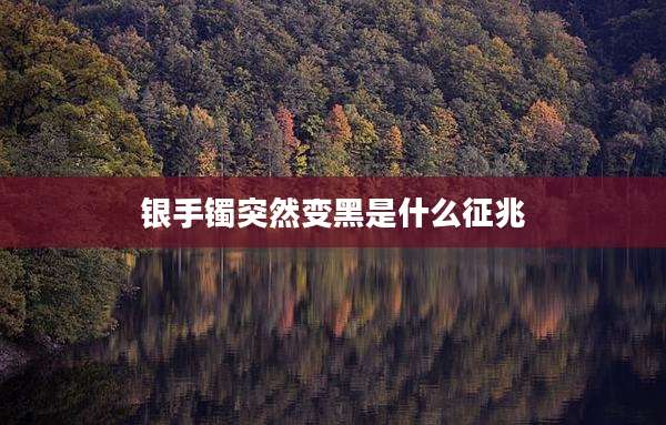 银手镯突然变黑是什么征兆