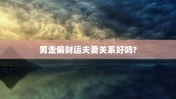 男走偏财运夫妻关系好吗?