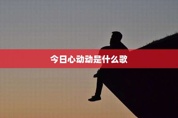 今日心动动是什么歌
