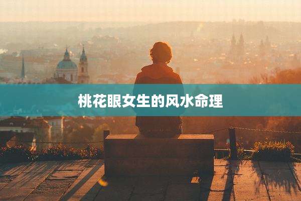 桃花眼女生的风水命理