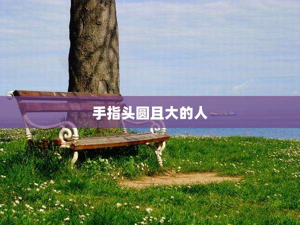 手指头圆且大的人