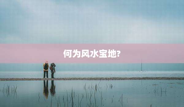 何为风水宝地?