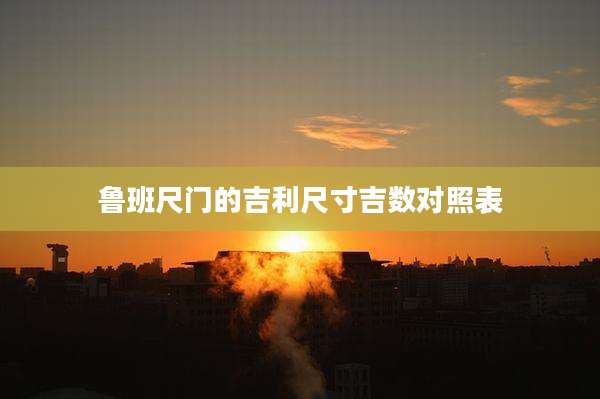 鲁班尺门的吉利尺寸吉数对照表