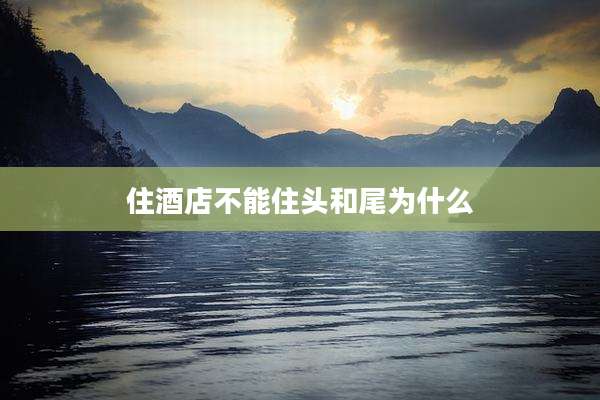 住酒店不能住头和尾为什么