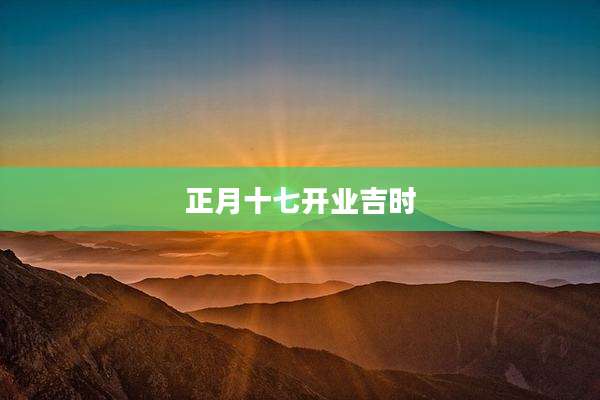 正月十七开业吉时