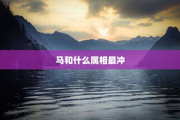 马和什么属相最冲