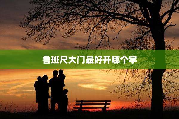 鲁班尺大门最好开哪个字