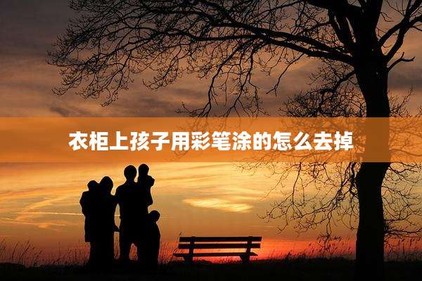衣柜上孩子用彩笔涂的怎么去掉