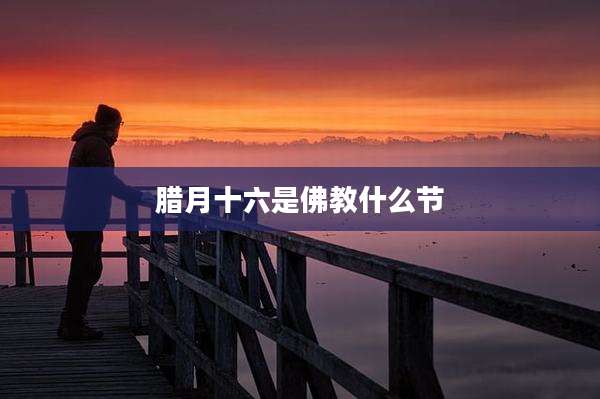 腊月十六是佛教什么节
