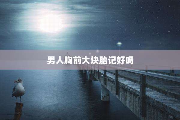 男人胸前大块胎记好吗