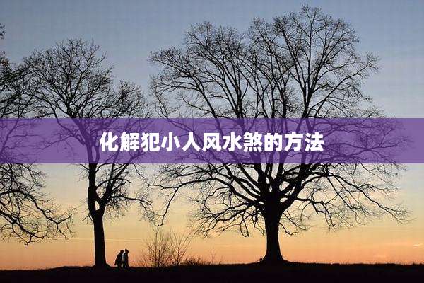 化解犯小人风水煞的方法