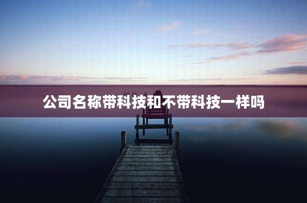 公司名称带科技和不带科技一样吗
