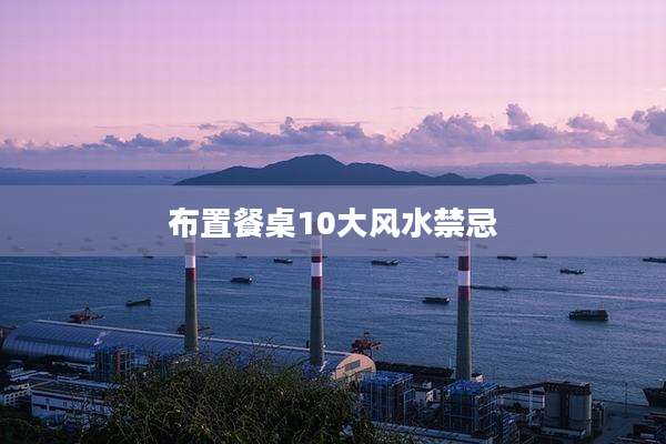 布置餐桌10大风水禁忌