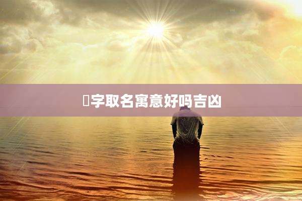 枔字取名寓意好吗吉凶