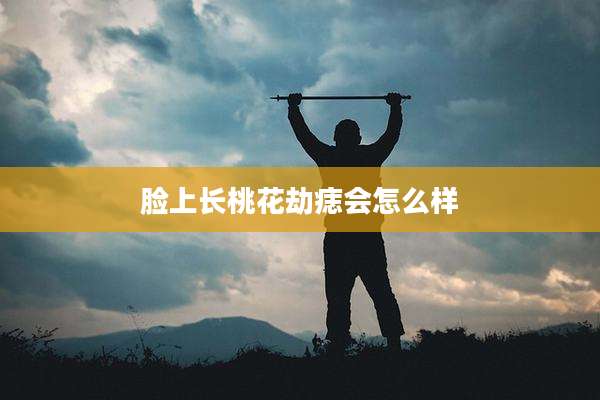 脸上长桃花劫痣会怎么样