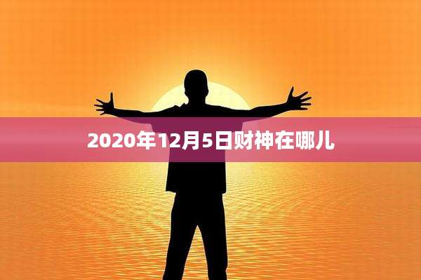 2020年12月5日财神在哪儿