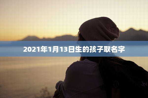 2021年1月13日生的孩子取名字