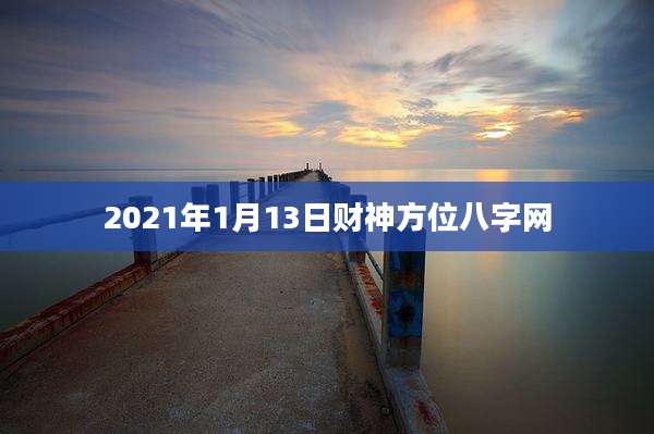2021年1月13日财神方位八字网