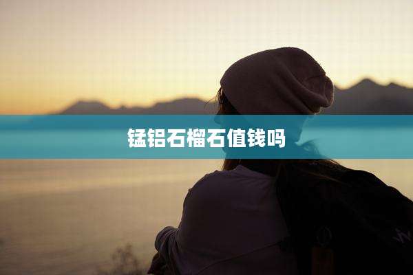 锰铝石榴石值钱吗