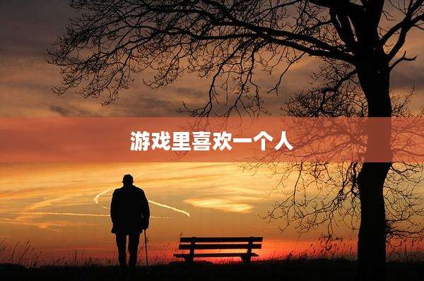 游戏里喜欢一个人