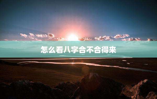 怎么看八字合不合得来