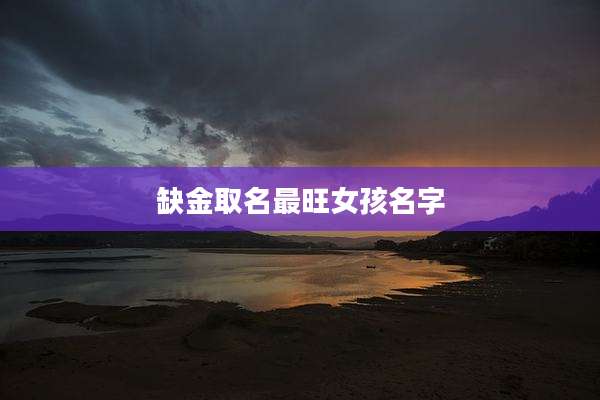 缺金取名最旺女孩名字