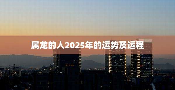 属龙的人2025年的运势及运程